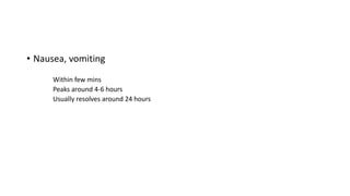 • Nausea, vomiting
Within few mins
Peaks around 4-6 hours
Usually resolves around 24 hours
 