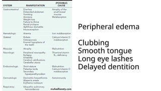 Peripheral edema
Clubbing
Smooth tongue
Long eye lashes
Delayed dentition
 