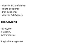 • Vitamin B12 deficiency
• Folate deficiency
• Iron deficiency
• Vitamin E deficiency
TREATMENT
Tetracyclin,
Rifaximin,
metronidazole
Surgical management
 