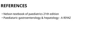 REFERENCES
• Nelson textbook of paediatrics 21th edition
• Paediataric gastroenterology & hepatology - A RIYAZ
 