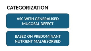 CATEGORIZATION
ASC WITH GENERALISED
MUCOSAL DEFECT
BASED ON PREDOMINANT
NUTRIENT MALABSORBED
 