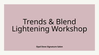 Opal Dove Signature Salon
Trends & Blend
Lightening Workshop
 