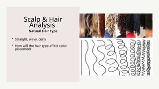 Natural Hair Type
Scalp & Hair
Analysis
? Straight, wavy, curly
? How will the hair type affect color
placement
 