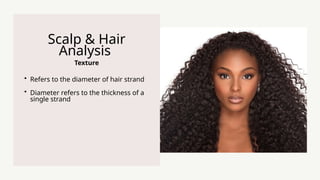 Texture
Scalp & Hair
Analysis
? Refers to the diameter of hair strand
? Diameter refers to the thickness of a
single strand
 