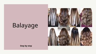 Step by step
Balayage
 