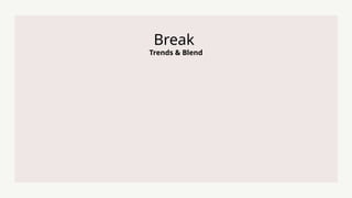 Trends & Blend
Break
 