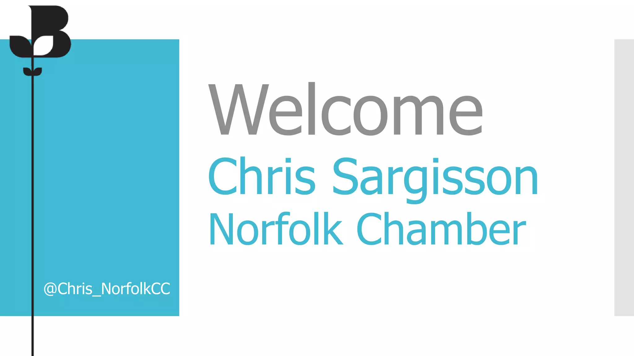 Welcome
Chris Sargisson
Norfolk Chamber
@Chris_NorfolkCC
 