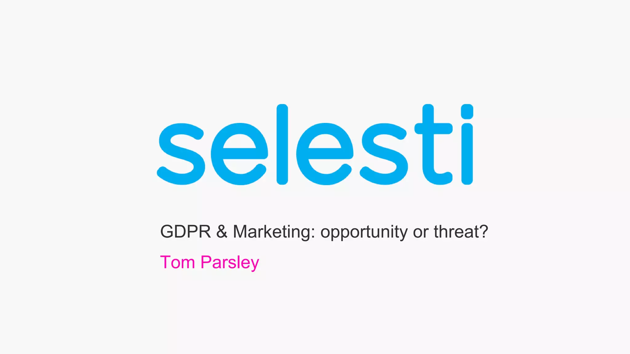 GDPR & Marketing: opportunity or threat?
Tom Parsley
 