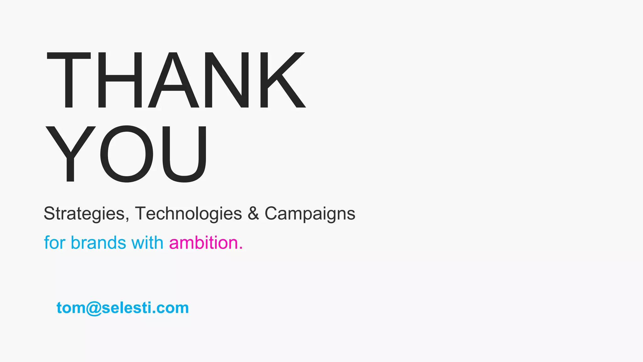 THANK
YOU
for brands with ambition.
Strategies, Technologies & Campaigns
tom@selesti.com
 