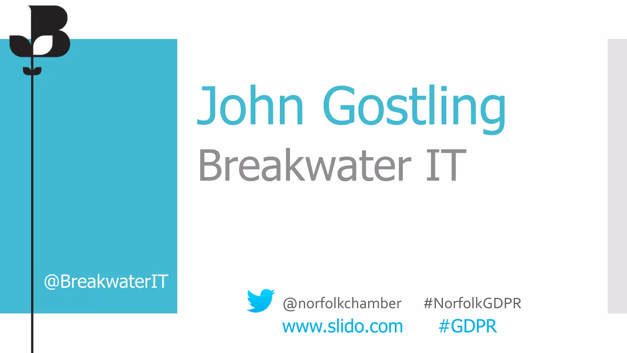 John Gostling
Breakwater IT
@BreakwaterIT
@norfolkchamber #NorfolkGDPR
www.slido.com #GDPR
 