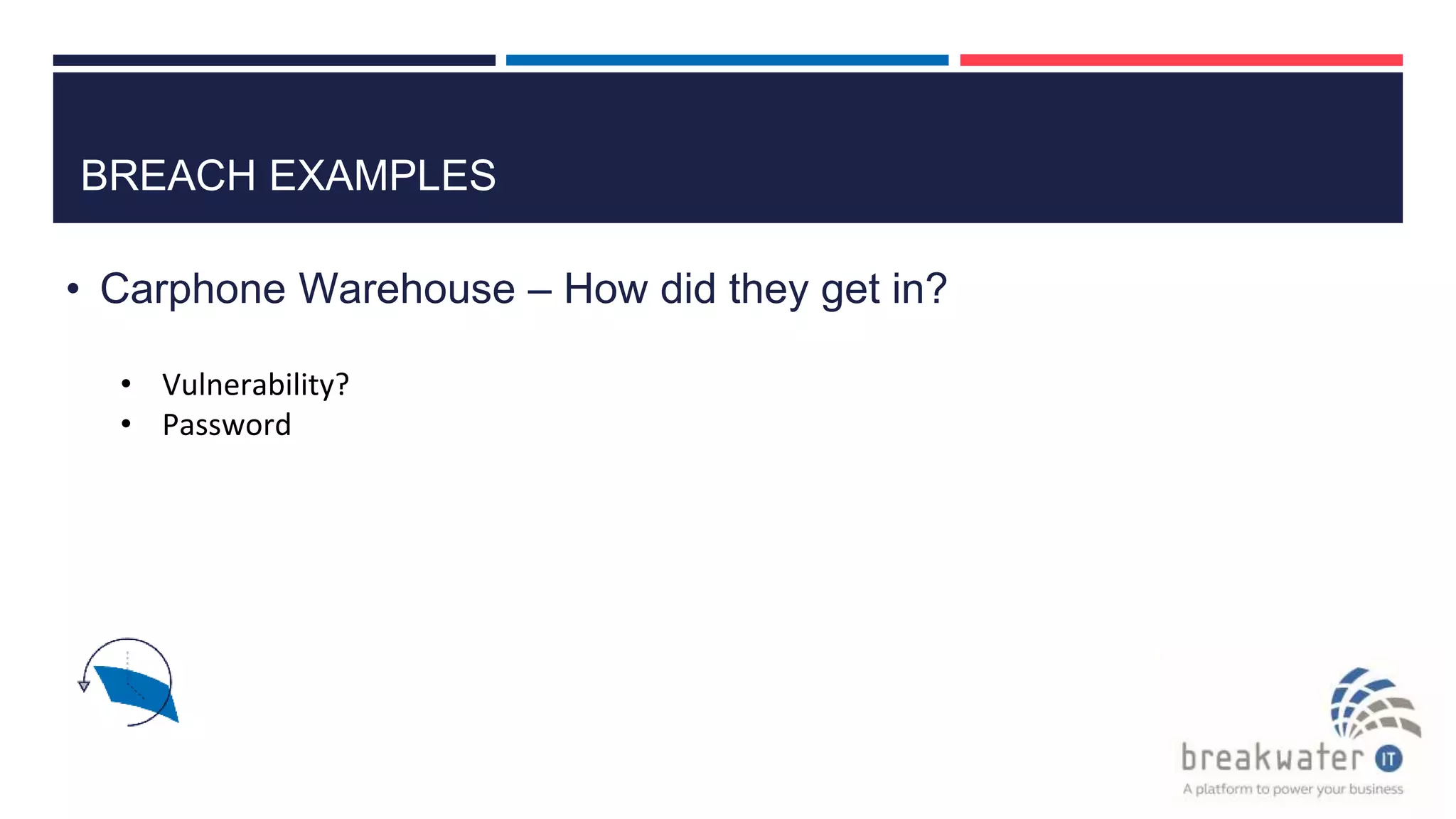 BREACH EXAMPLES
• Carphone Warehouse – How did they get in?
• Vulnerability?
• Password
 