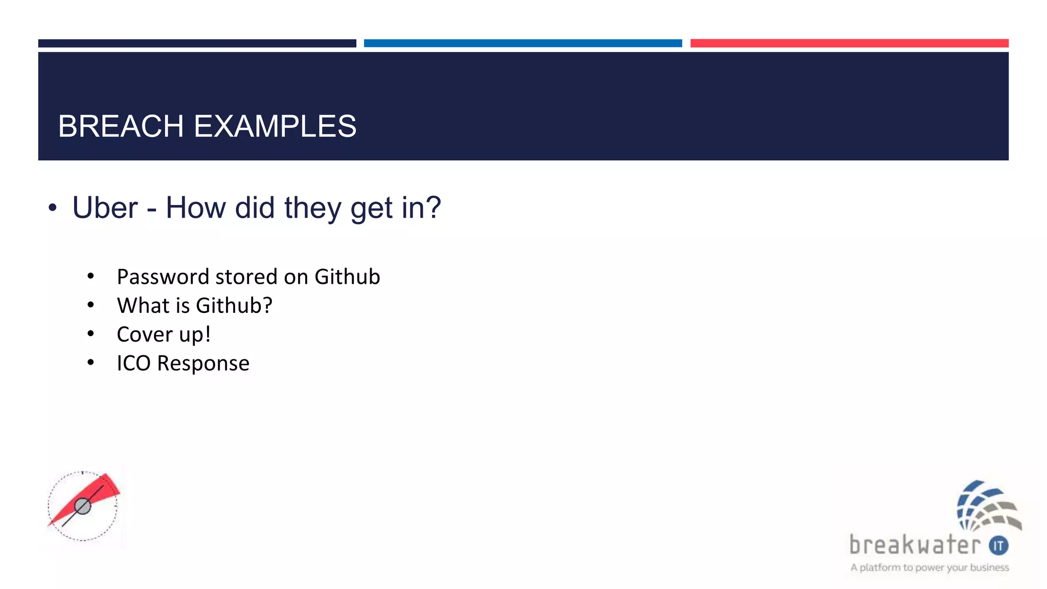BREACH EXAMPLES
• Uber - How did they get in?
• Password stored on Github
• What is Github?
• Cover up!
• ICO Response
 