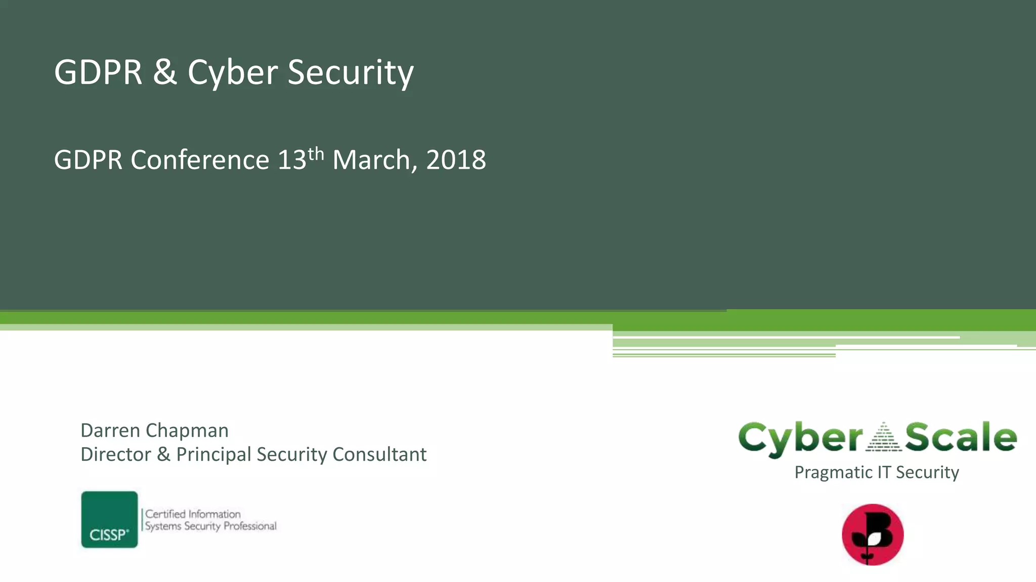 GDPR & Cyber Security
GDPR Conference 13th March, 2018
Darren Chapman
Director & Principal Security Consultant
Pragmatic IT Security
 