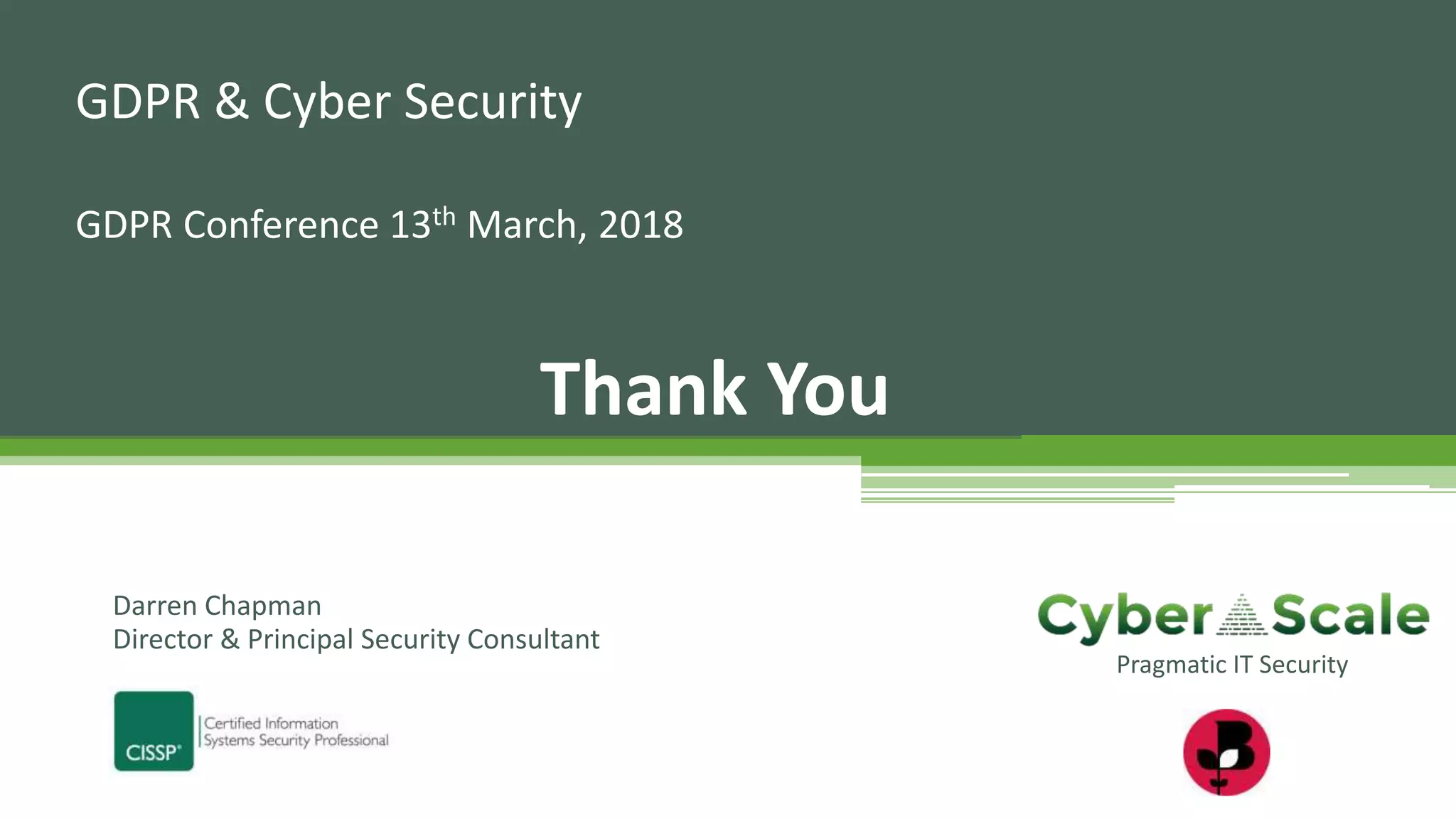 GDPR & Cyber Security
GDPR Conference 13th March, 2018
Darren Chapman
Director & Principal Security Consultant
Pragmatic IT Security
Thank You
 