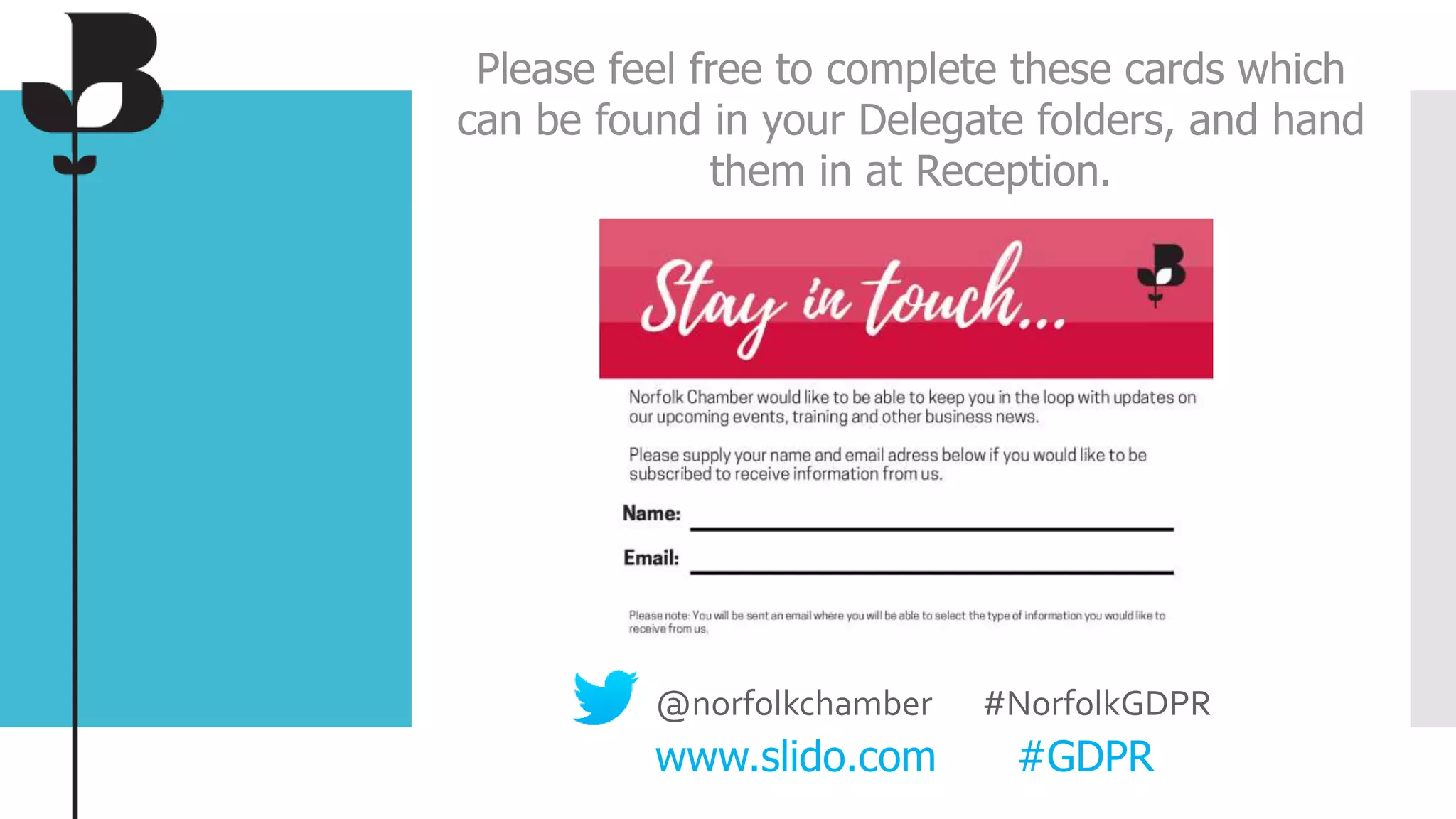 @norfolkchamber #NorfolkGDPR
www.slido.com #GDPR
Please feel free to complete these cards which
can be found in your Delegate folders, and hand
them in at Reception.
 