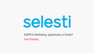 GDPR & Marketing: opportunity or threat?
Tom Parsley
 