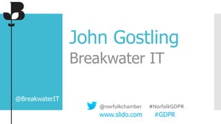 John Gostling
Breakwater IT
@BreakwaterIT
@norfolkchamber #NorfolkGDPR
www.slido.com #GDPR
 