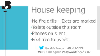 No fire drills – Exits are marked
Toilets outside this room
Phones on silent
Feel free to tweet
House keeping
@norfolkchamber #NorfolkGDPR
WIFI: The Space Password: 5pac3002
 