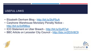USEFUL LINKS
• Elizabeth Denham Blog - http://bit.ly/2tcP5uA
• Carphone Warehouse Monetary Penalty Notice -
http://bit.ly/2oR86xs
• ICO Statement on Uber Breach - http://bit.ly/2juR7y4
• BBC Article on Leicester City Council - http://bbc.in/2D3V8C9
 