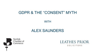 GDPR & THE “CONSENT” MYTH
WITH
ALEX SAUNDERS
 