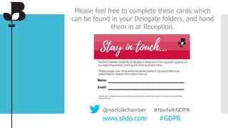 @norfolkchamber #NorfolkGDPR
www.slido.com #GDPR
Please feel free to complete these cards which
can be found in your Delegate folders, and hand
them in at Reception.
 