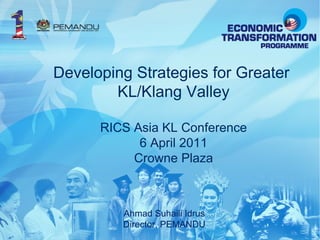 Developing Strategies for Greater  KL/Klang Valley RICS Asia KL Conference 6 April 2011 Crowne Plaza Ahmad Suhaili Idrus Director, PEMANDU 