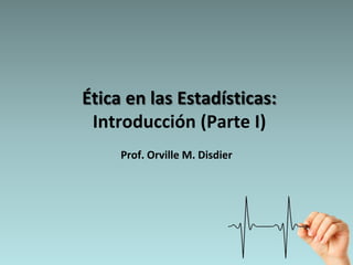 Ética en las Estadísticas:
 Introducción (Parte I)
     Prof. Orville M. Disdier
 
