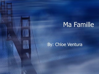 Ma Famille By: Chloe Ventura 