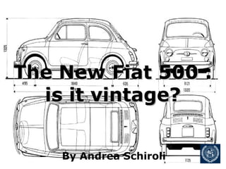The New Fiat 500 :The New Fiat 500 :
is it vintage?is it vintage?
By Andrea Schiroli
 