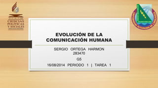 EVOLUCIÓN DE LA
COMUNICACIÓN HUMANA
SERGIO ORTEGA HARMON
283470
G5
16/08/2014 PERIODO 1 | TAREA 1
 
