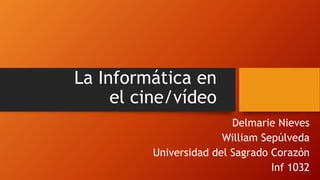 La Informática en
el cine/vídeo
Delmarie Nieves
William Sepúlveda
Universidad del Sagrado Corazón
Inf 1032
 