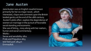 Jane Austen
Jane Austen was an English novelist known
primarily for her six major novel , which
interested, clique and com...