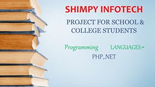 SHIMPY INFOTECH
PROJECT FOR SCHOOL &
COLLEGE STUDENTS
Programming LANGUAGES:-
PHP,.NET
 