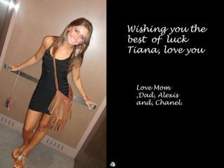 Wishing you the
best of luck
Tiana, love you
Love Mom
,Dad, Alexis
and, Chanel.
 