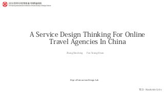 TED · Kookmin Univ
A Service Design Thinking For Online
Travel Agencies In China
Zhang Xincheng Pan Young Hwan
Dept of Interaction Design Lab
 