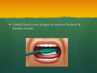  Gently brush your tongue to remove bacteria &
  freshen breath.
 