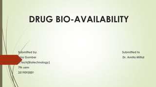 DRUG BIO-AVAILABILITY
Submitted by Submitted to
Isha Gumber Dr. Amita Mittal
B.Tech(Biotechnology)
7th sem
2519093009
 