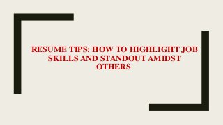 RESUME TIPS: HOW TO HIGHLIGHT JOB
SKILLS AND STANDOUT AMIDST
OTHERS
 