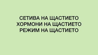 СЕТИВА НА ЩАСТИЕТО
ХОРМОНИ НА ЩАСТИЕТО
РЕЖИМ НА ЩАСТИЕТО
 