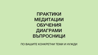 ПРАКТИКИ
МЕДИТАЦИИ
ОБУЧЕНИЯ
ДИАГРАМИ
ВЪПРОСНИЦИ
ПО ВАШИТЕ КОНКРЕТНИ ТЕМИ И НУЖДИ
 