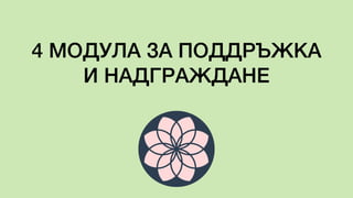 4 МОДУЛА ЗА ПОДДРЪЖКА
И НАДГРАЖДАНЕ
 