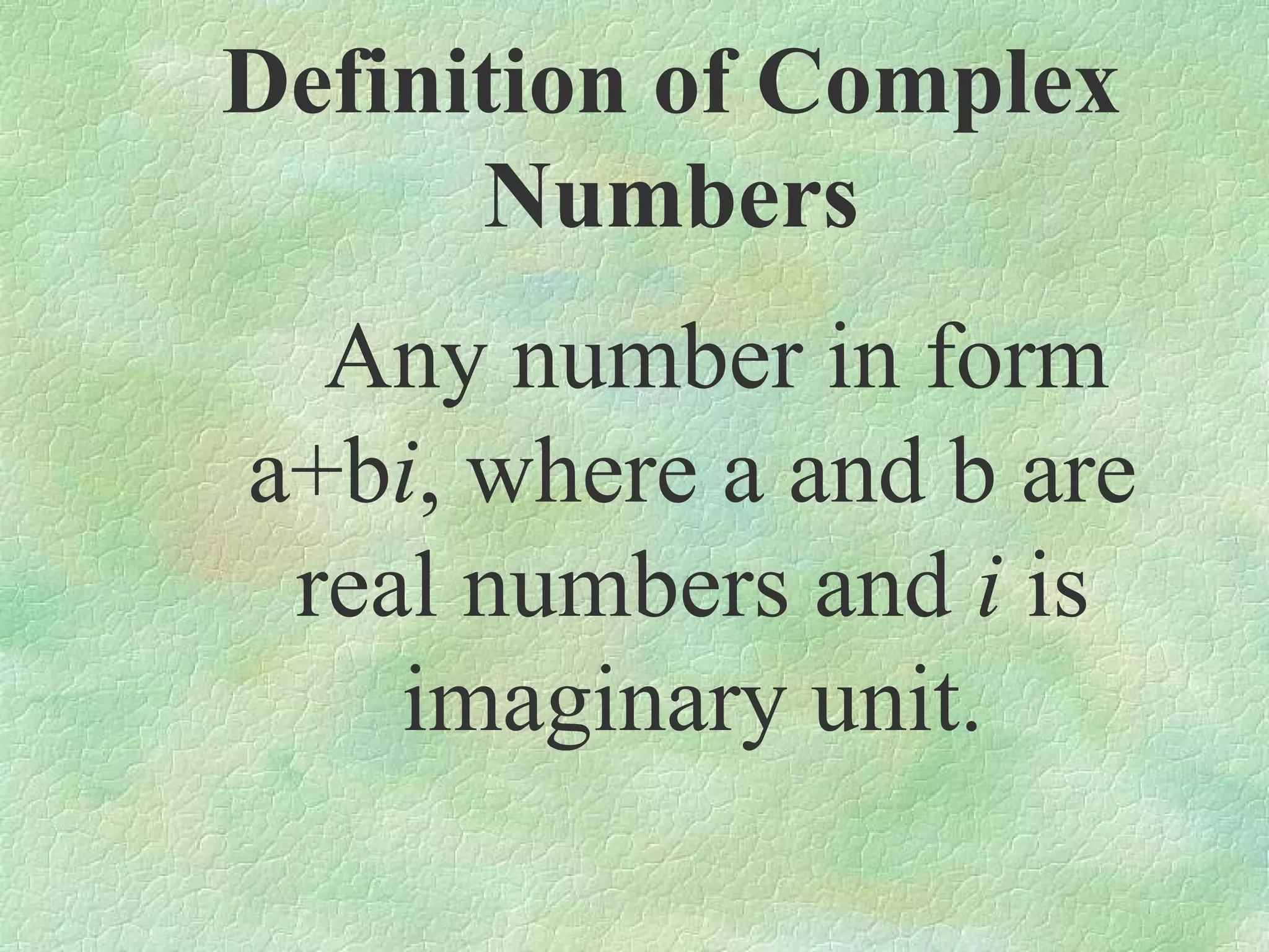 Definition of Complex
Numbers
Any number in form
a+bi, where a and b are
real numbers and i is
imaginary unit.

 
