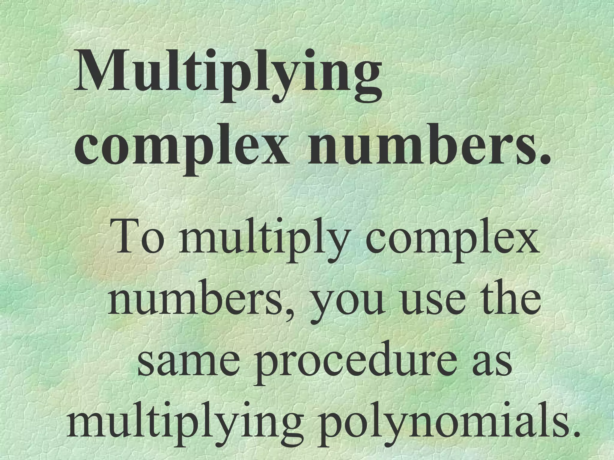 Multiplying
complex numbers.
To multiply complex
numbers, you use the
same procedure as
multiplying polynomials.

 