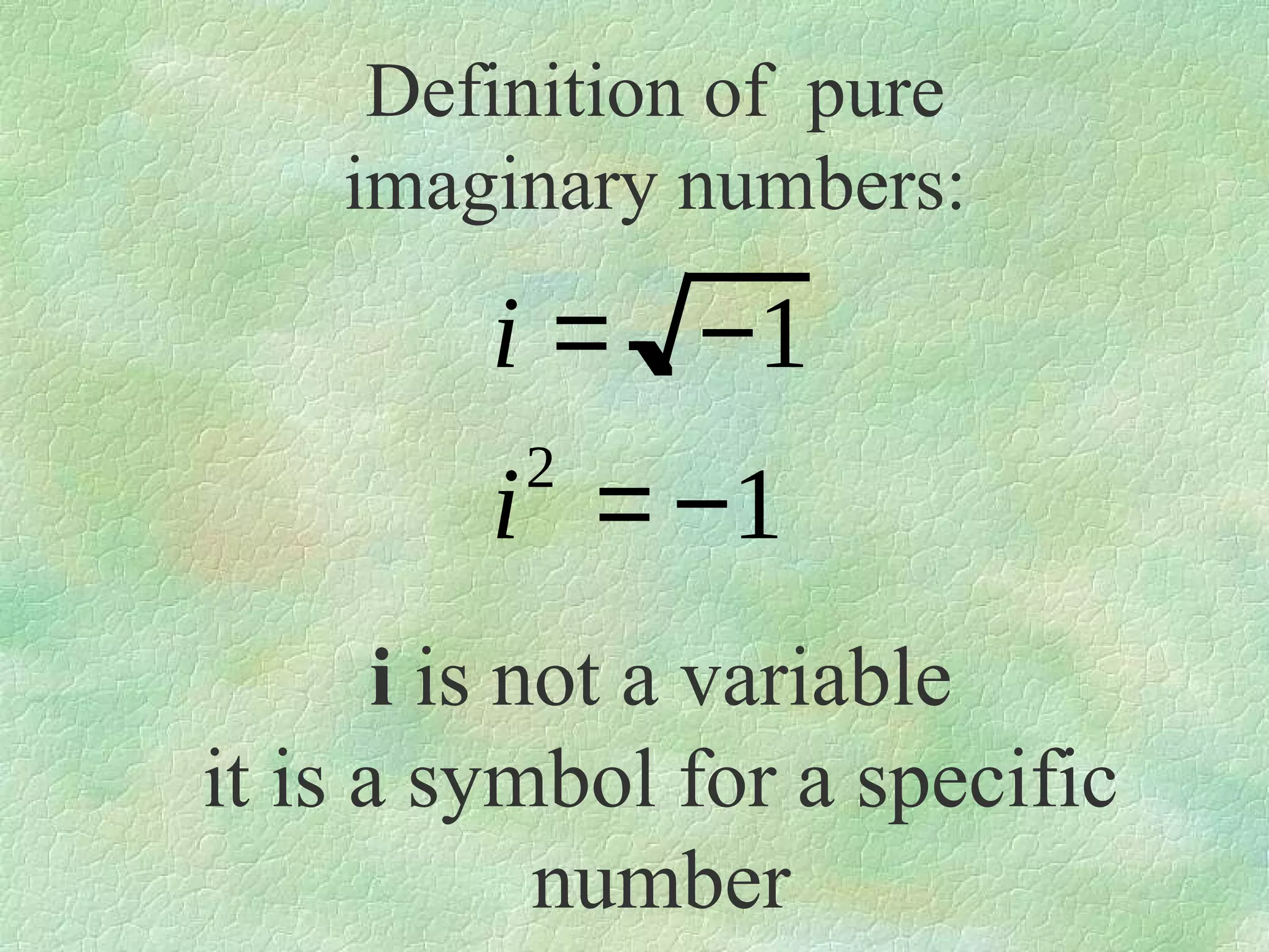 Definition of pure
imaginary numbers:

i = −1
2

i = −1
i is not a variable
it is a symbol for a specific
number

 