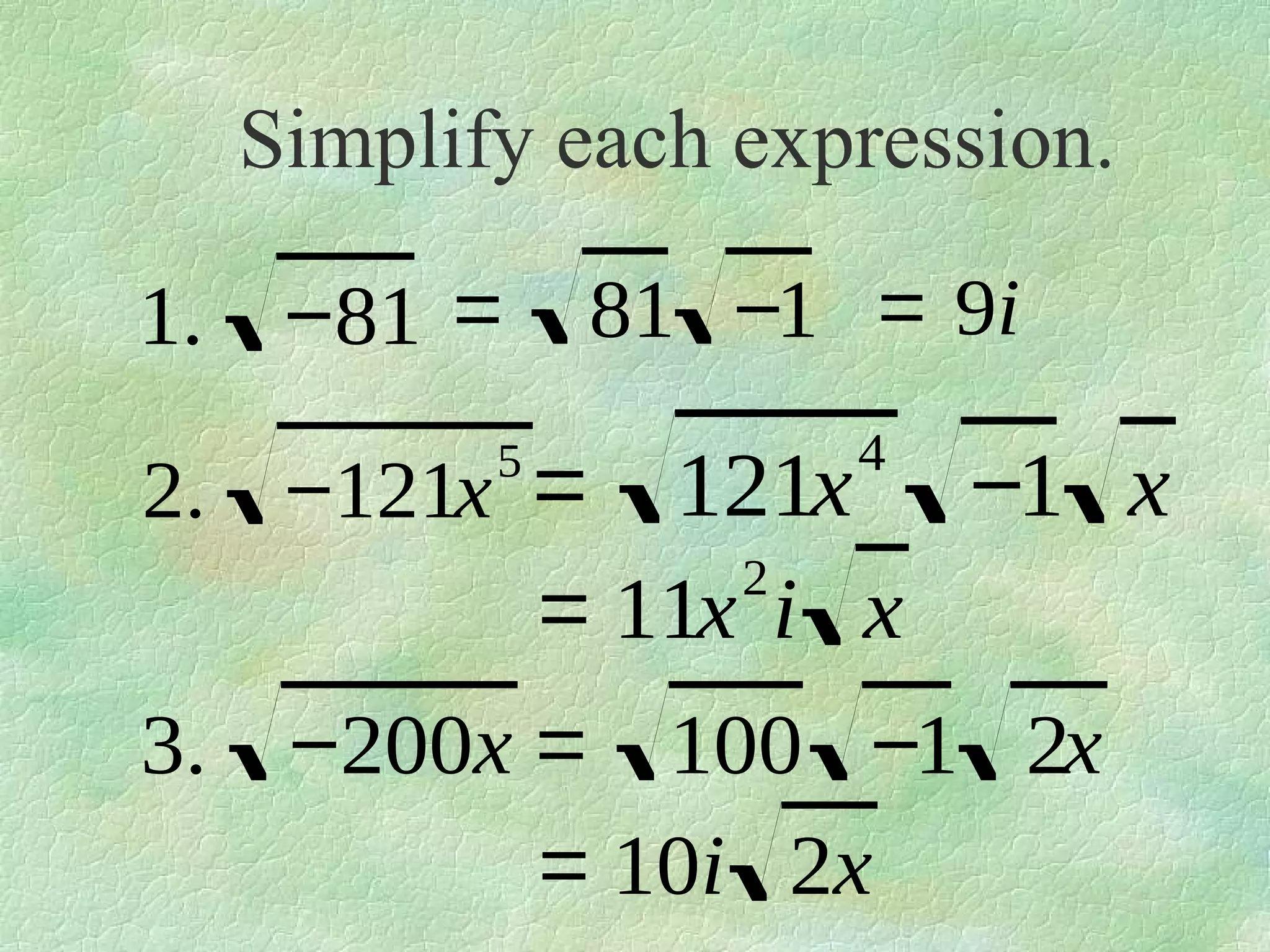 Simplify each expression.
81 −1 = 9i

1. −81 =
2. −121x =
5

4

121x −1 x
2
= 11x i x

3. −200x = 100 −1 2x
= 10i 2x

 