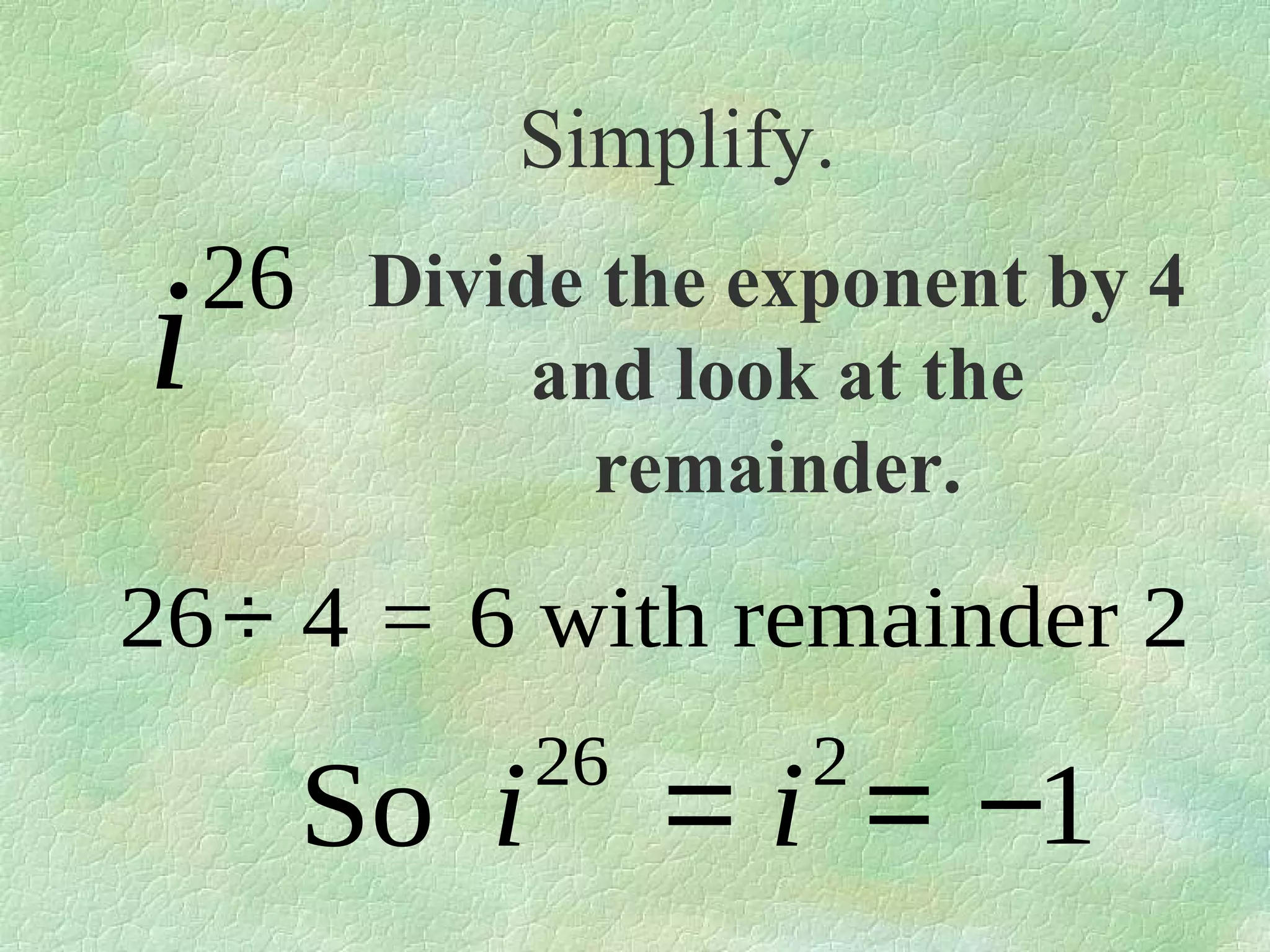 Simplify.

i

26 Divide the exponent by 4
and look at the
remainder.

26÷ 4 = 6 with remainder 2

So i

26

2

= i = −1

 