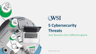 © 2018 WSI. All rights reserved.
Your Business Can’t Afford to Ignore
5 Cybersecurity
Threats
 