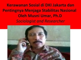 Kerawanan Sosial di DKI Jakarta dan
Pentingnya Menjaga Stabilitas Nasional
        Oleh Musni Umar, Ph.D
       Sociologist and Researcher
 
