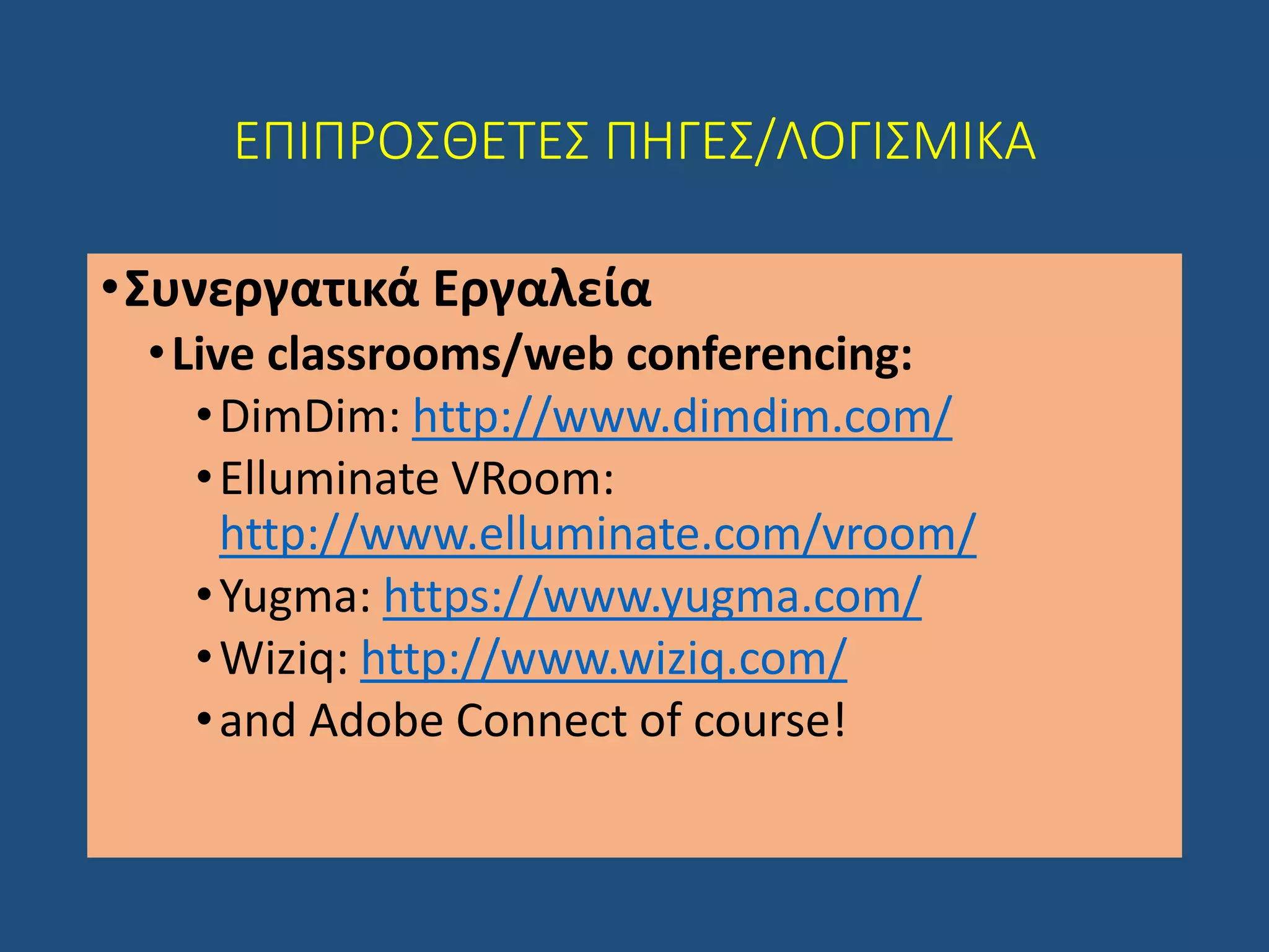 ΕΠΙΠΡΟΣΘΕΤΕΣ ΠΗΓΕΣ/ΛΟΓΙΣΜΙΚΑ
•Συνεργατικά Εργαλεία
•Live classrooms/web conferencing:
•DimDim: http://www.dimdim.com/
•Elluminate VRoom:
http://www.elluminate.com/vroom/
•Yugma: https://www.yugma.com/
•Wiziq: http://www.wiziq.com/
•and Adobe Connect of course!
 