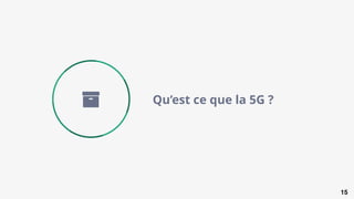 15
Qu’est ce que la 5G ?
 